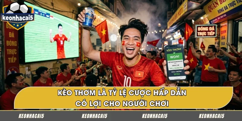 Kèo thơm là tỷ lệ cược được đánh giá có lợi cho người chơi