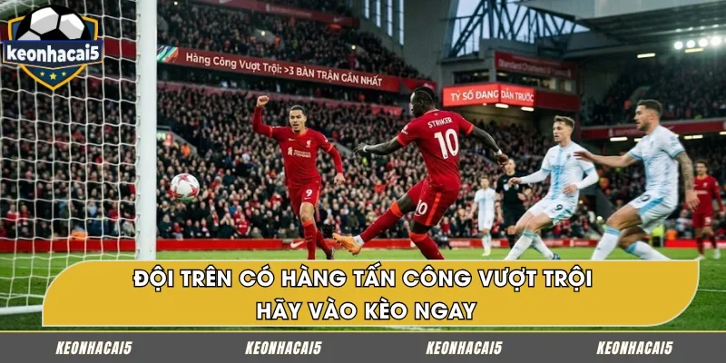 Nên vào kèo khi đội cửa trên có hàng tấn công vượt trội