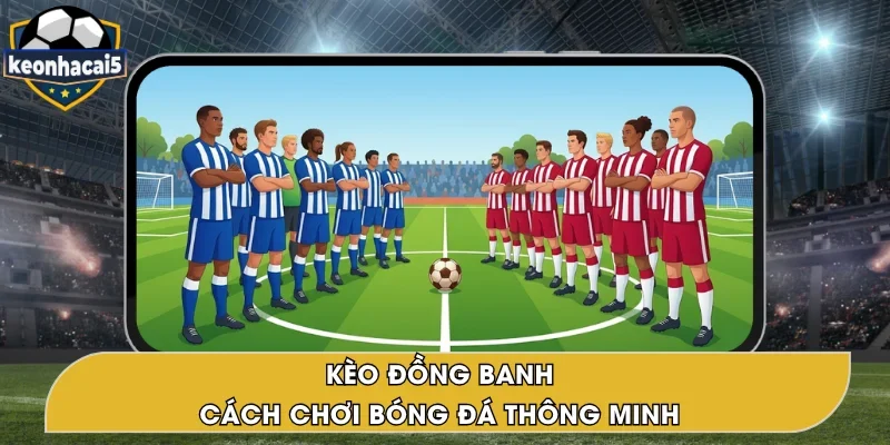 Kèo Đồng Banh – Tuyệt Chiêu Cá Cược Bóng Đá Thông Minh