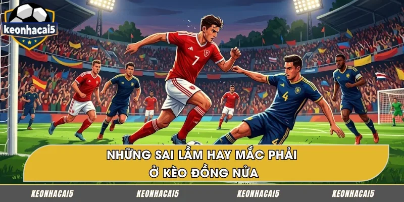 Những sai lầm phổ biến khi soi kèo đồng nửa