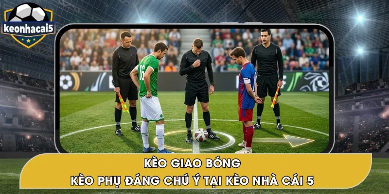 Kèo Giao Bóng – Cửa Cược Phụ Đầy Thú Vị Tại Kèo Nhà Cái 5
