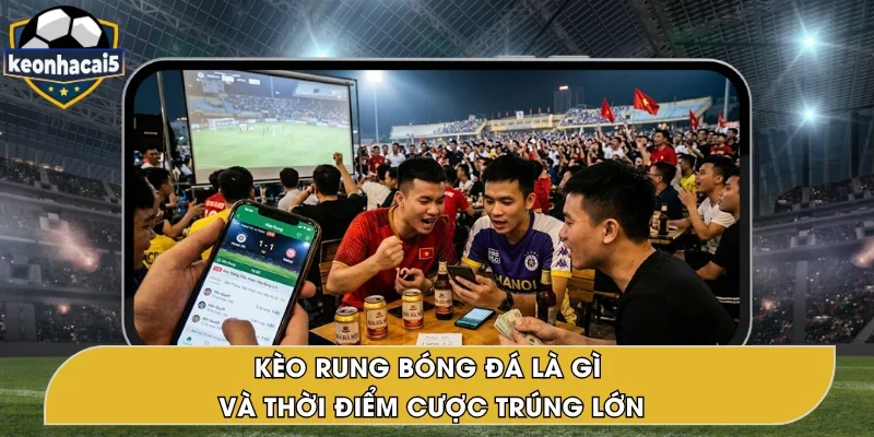 Kèo Rung Bóng Đá – Khái Niệm & Thời Điểm Cược Thắng Lớn