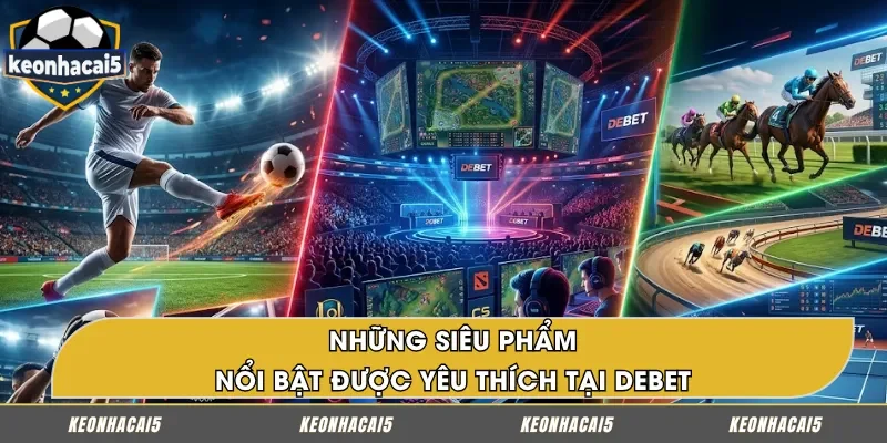 Top siêu phẩm nổi bật được yêu thích tại DEBET