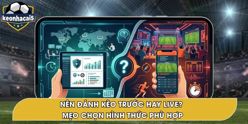 Nên Đánh Kèo Trước Hay Live – Gợi Ý Hay Từ Kèo Nhà Cái 5
