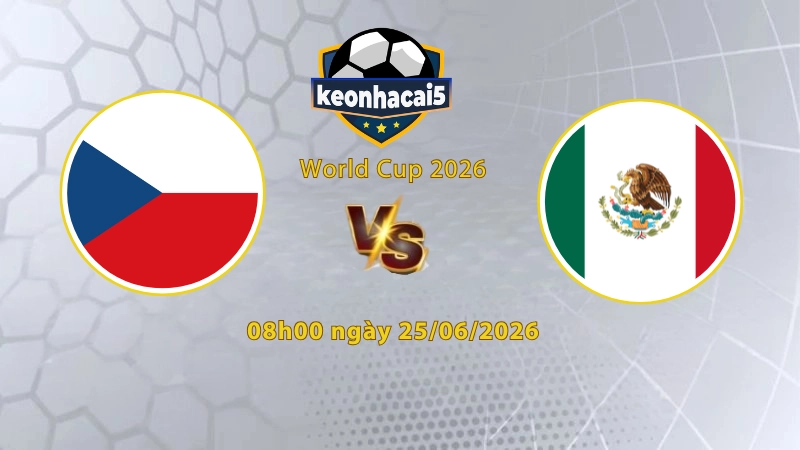 Soi kèo Mexico vs Séc, 8h00 ngày 25/6, World Cup 2026: Hi vọng cuối cùng