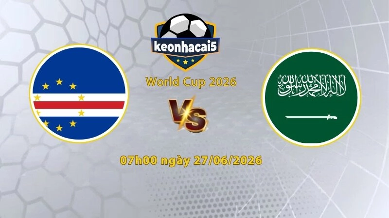 Soi kèo Cape Verde vs Saudi Arabia, 07h00 ngày 27/6, World Cup 2026: Vé đi tiếp cho Cape Verde