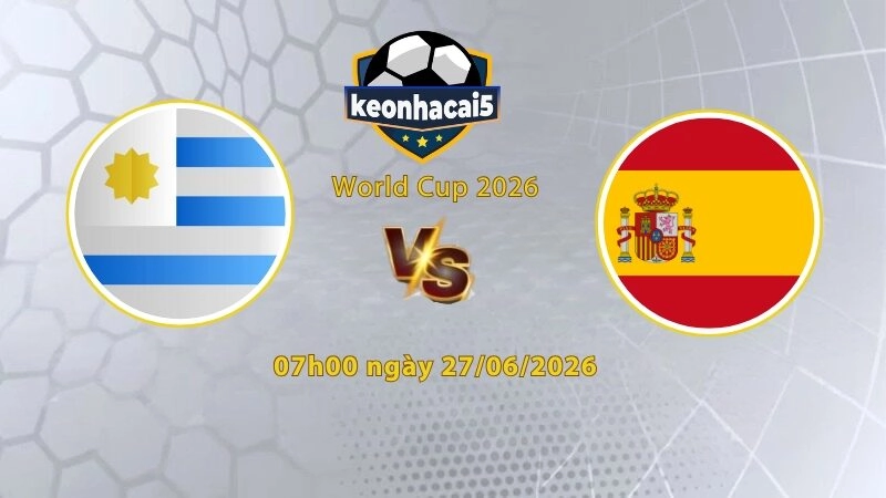 Soi kèo Uruguay vs Tây Ban Nha, 07h00 ngày 27/6, World Cup 2026: Khó cho Uruguay